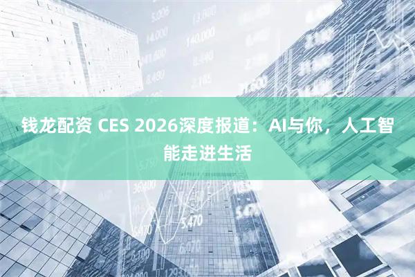 钱龙配资 CES 2026深度报道：AI与你，人工智能走进生活