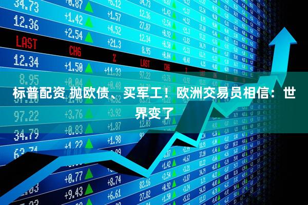 标普配资 抛欧债、买军工！欧洲交易员相信：世界变了