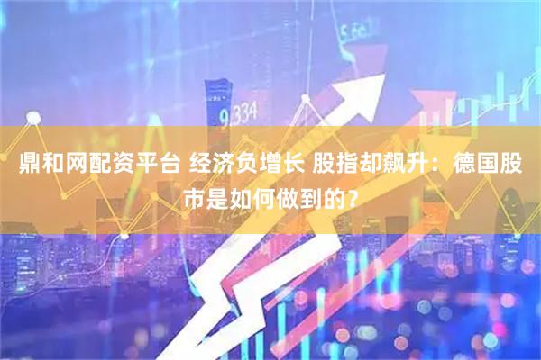 鼎和网配资平台 经济负增长 股指却飙升：德国股市是如何做到的？