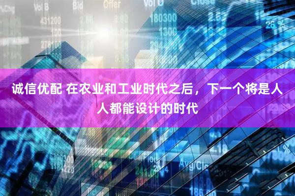 诚信优配 在农业和工业时代之后，下一个将是人人都能设计的时代