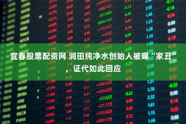宜春股票配资网 润田纯净水创始人被曝“家丑”，证代如此回应