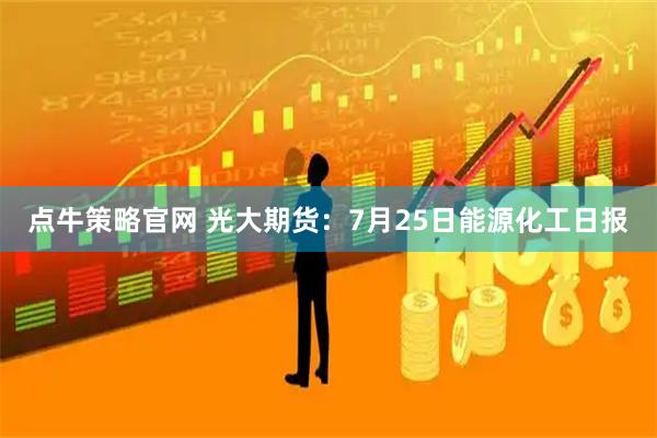 点牛策略官网 光大期货：7月25日能源化工日报