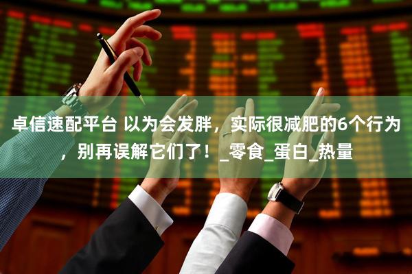 卓信速配平台 以为会发胖，实际很减肥的6个行为，别再误解它们了！_零食_蛋白_热量