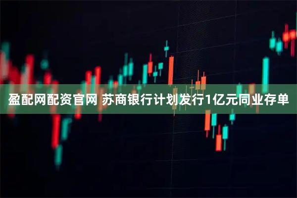 盈配网配资官网 苏商银行计划发行1亿元同业存单