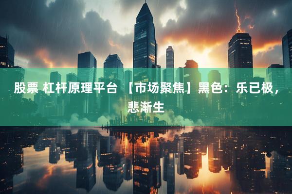 股票 杠杆原理平台 【市场聚焦】黑色：乐已极，悲渐生