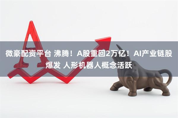 微豪配资平台 沸腾！A股重回2万亿！AI产业链股爆发 人形机器人概念活跃