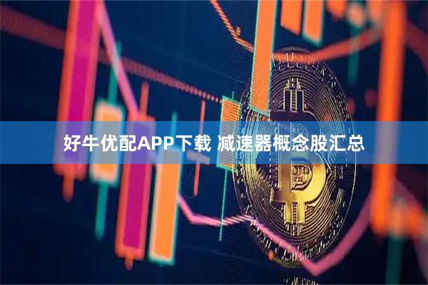好牛优配APP下载 减速器概念股汇总