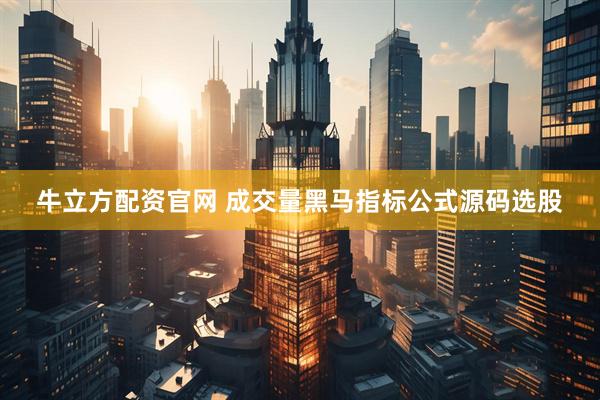 牛立方配资官网 成交量黑马指标公式源码选股