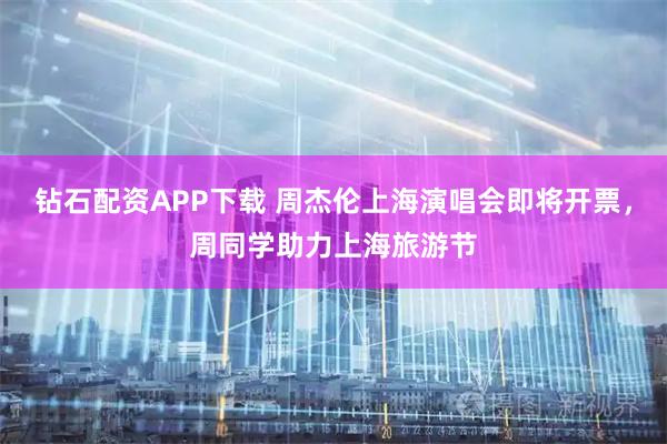 钻石配资APP下载 周杰伦上海演唱会即将开票，周同学助力上海旅游节