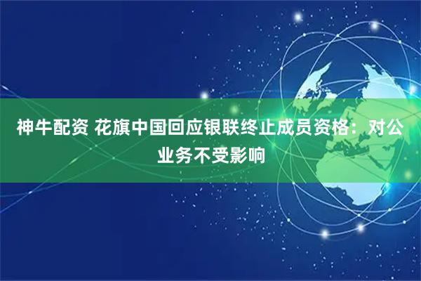 神牛配资 花旗中国回应银联终止成员资格：对公业务不受影响